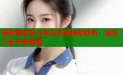 揭秘萝莉岛与李连杰的神秘联系：娱乐八卦平家揭露
