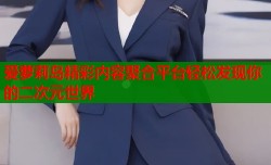 爱萝莉岛精彩内容聚合平台轻松发现你的二次元世界