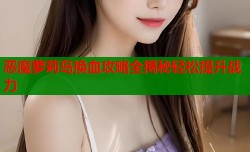 恶魔萝莉岛换血攻略全揭秘轻松提升战力