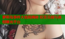 萝莉岛事件大结局揭秘 权贵丑闻与真相曝光平台
