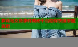 萝莉岛女孩事件揭秘平台助你快速掌握真相
