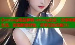 小strong精品萝莉-strong社区：分享萌趣生活，发现新奇好物，尽享互动乐趣(1)