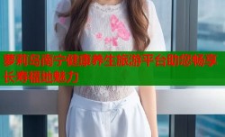 萝莉岛南宁健康养生旅游平台助您畅享长寿福地魅力