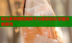熊岛萝莉牺牲揭秘平台助你轻松掌握关键剧情
