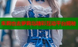 朱莉也去萝莉岛精彩互动平台揭秘