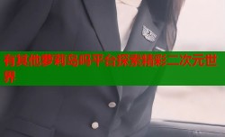 有其他萝莉岛吗平台探索精彩二次元世界