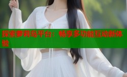 探索萝莉岛平台：畅享多功能互动新体验