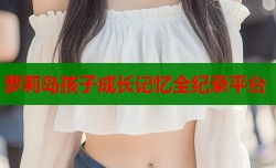 萝莉岛孩子成长记忆全纪录平台