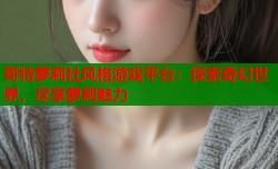 哥特萝莉社风格游戏平台：探索奇幻世界，尽享萝莉魅力
