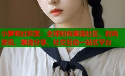 小萝莉社欧美：全球时尚潮流社区，时尚资讯、潮流分享、社交互动一站式平台