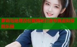 萝莉岛地理没位置揭秘打造专属虚拟探险乐园