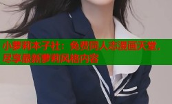 小萝莉本子社：免费同人志漫画天堂，尽享最新萝莉风格内容