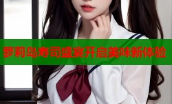 萝莉岛寿司盛宴开启美味新体验