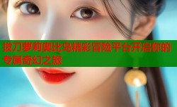 拔刀萝莉奥比岛精彩冒险平台开启你的专属奇幻之旅
