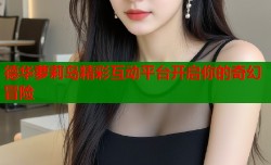 德华萝莉岛精彩互动平台开启你的奇幻冒险