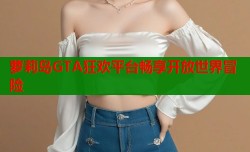 萝莉岛GTA狂欢平台畅享开放世界冒险