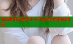 海岛萝莉岛探索平台开启梦幻冒险新体验