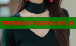 萝莉岛冒险乐园开启你的奇幻探索之旅