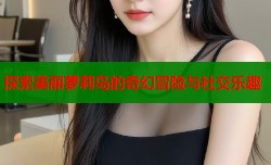 探索美丽萝莉岛的奇幻冒险与社交乐趣