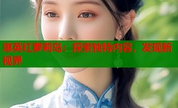 惠英红萝莉岛：探索独特内容，发现新视界