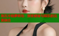 施瓦辛格萝莉岛：探索健身与娱乐的完美融合