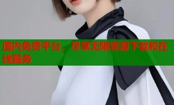 国内免费平台，尽享无限资源下载和在线服务