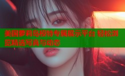 美国萝莉岛模特专属展示平台 轻松浏览精选写真与动态