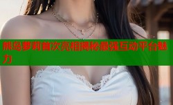 熊岛萝莉首次亮相揭秘最强互动平台魅力