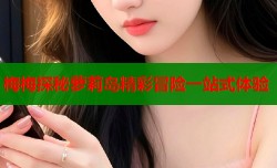 梅梅探秘萝莉岛精彩冒险一站式体验
