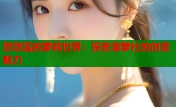 悠悠酱的萝莉世界：探索菠萝社的创意魅力