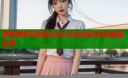 理香萝莉岛精彩社区开启你的专属童趣世界