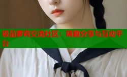 极品萝莉交流社区：萌趣分享与互动平台