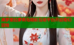 沸罗里拉萝莉岛精彩互动平台开启奇幻冒险
