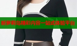 新萝莉岛精彩内容一站式体验平台
