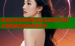 萝莉发型带你探索冒险岛的奇幻世界，发现隐藏宝藏和神秘任务