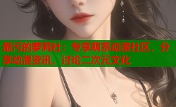 最污的萝莉社：专享萌系动漫社区，分享动漫资讯，讨论二次元文化