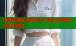川普萝莉的岛揭秘平台 直击名单曝光与真相揭秘