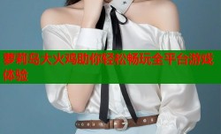 萝莉岛大火鸡助你轻松畅玩全平台游戏体验