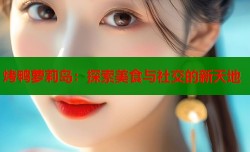 烤鸭萝莉岛：探索美食与社交的新天地