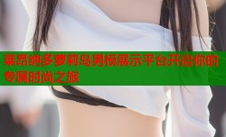 莱昂纳多萝莉岛男模展示平台开启你的专属时尚之旅