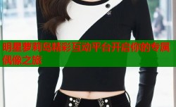 明星萝莉岛精彩互动平台开启你的专属偶像之旅