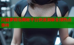 川普萝莉岛揭秘平台快速洞察全球热点事件