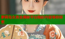 萝莉岛女孩全揭秘平台精彩内容等你探索