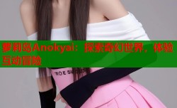 萝莉岛Anokyai：探索奇幻世界，体验互动冒险