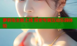 萝莉岛全新上线 探索专属互动乐园体验