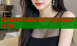 斯汀格萝莉岛畅玩攻略开启你的专属冒险之旅
