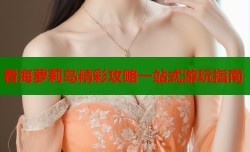 看海萝莉岛精彩攻略一站式游玩指南