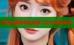 萝莉岛奥妹带你畅享二次元互动乐园