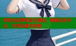 悠悠社区萝莉官方网站：萌趣互动平台，共享乐趣与情感