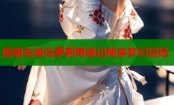 度假岛海岛萝莉奇遇记畅享梦幻冒险